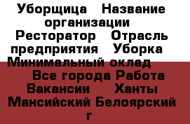 Уборщица › Название организации ­ Ресторатор › Отрасль предприятия ­ Уборка › Минимальный оклад ­ 8 000 - Все города Работа » Вакансии   . Ханты-Мансийский,Белоярский г.